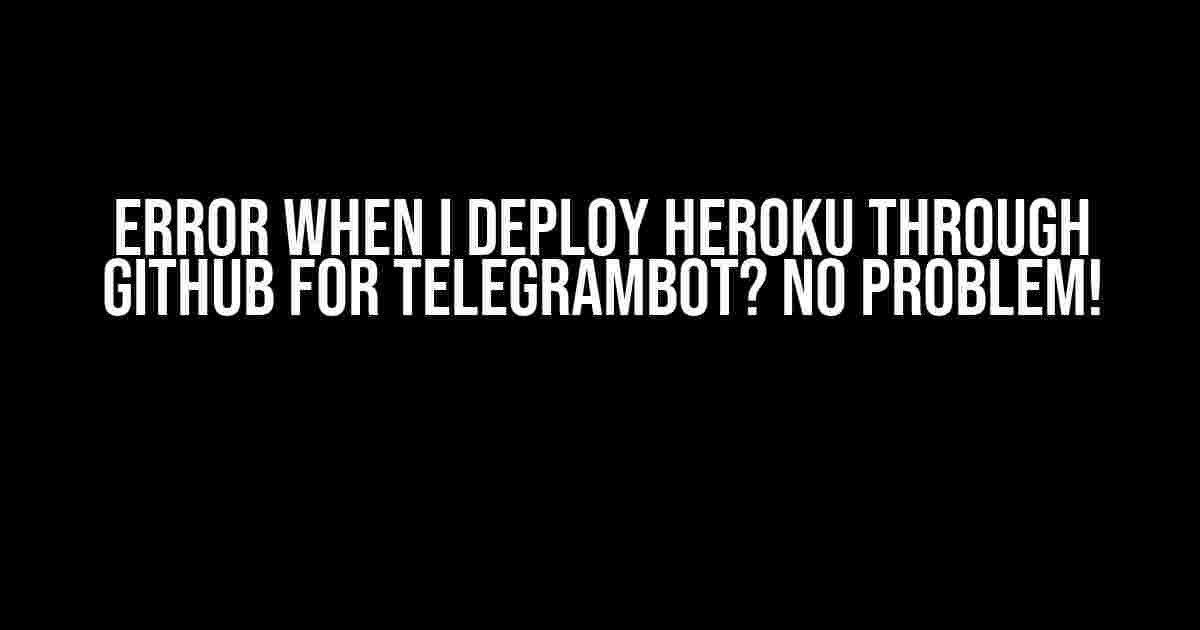 Error when I deploy Heroku through GitHub for TelegramBot? No Problem!