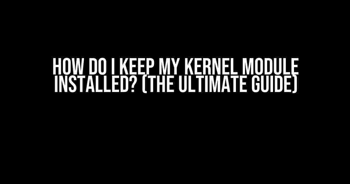 How do I Keep My Kernel Module Installed? (The Ultimate Guide)