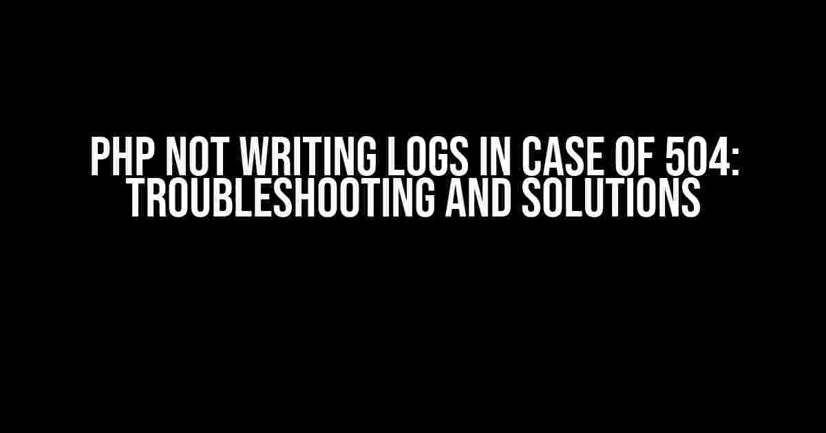 PHP Not Writing Logs in Case of 504: Troubleshooting and Solutions