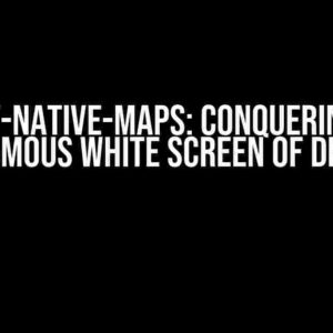 React-Native-Maps: Conquering the Infamous White Screen of Death