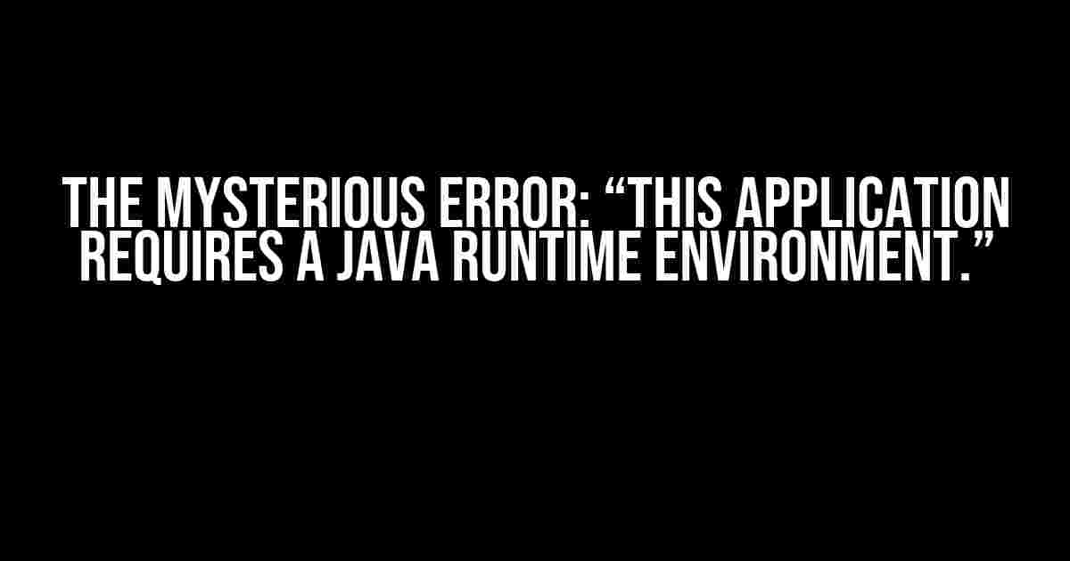 The Mysterious Error: “This application requires a Java Runtime Environment.”