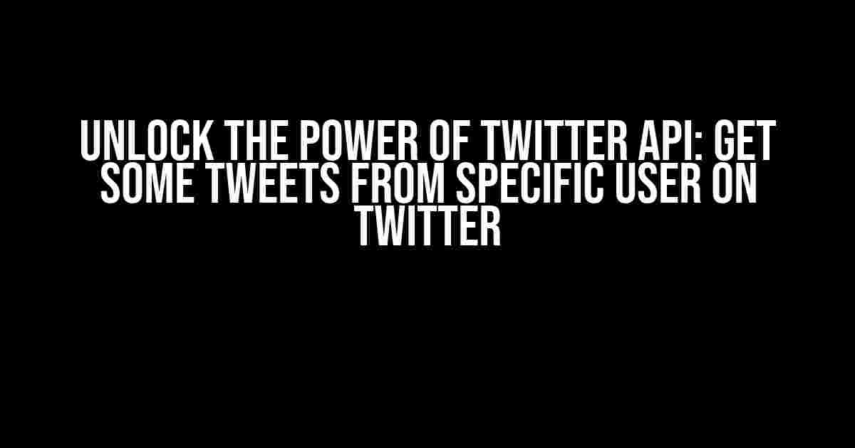 Unlock the Power of Twitter API: Get Some Tweets From Specific User On Twitter