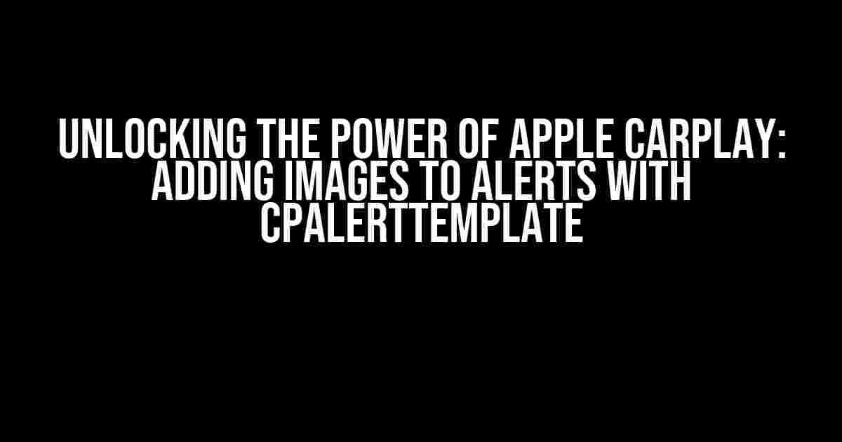 Unlocking the Power of Apple CarPlay: Adding Images to Alerts with CPAlertTemplate